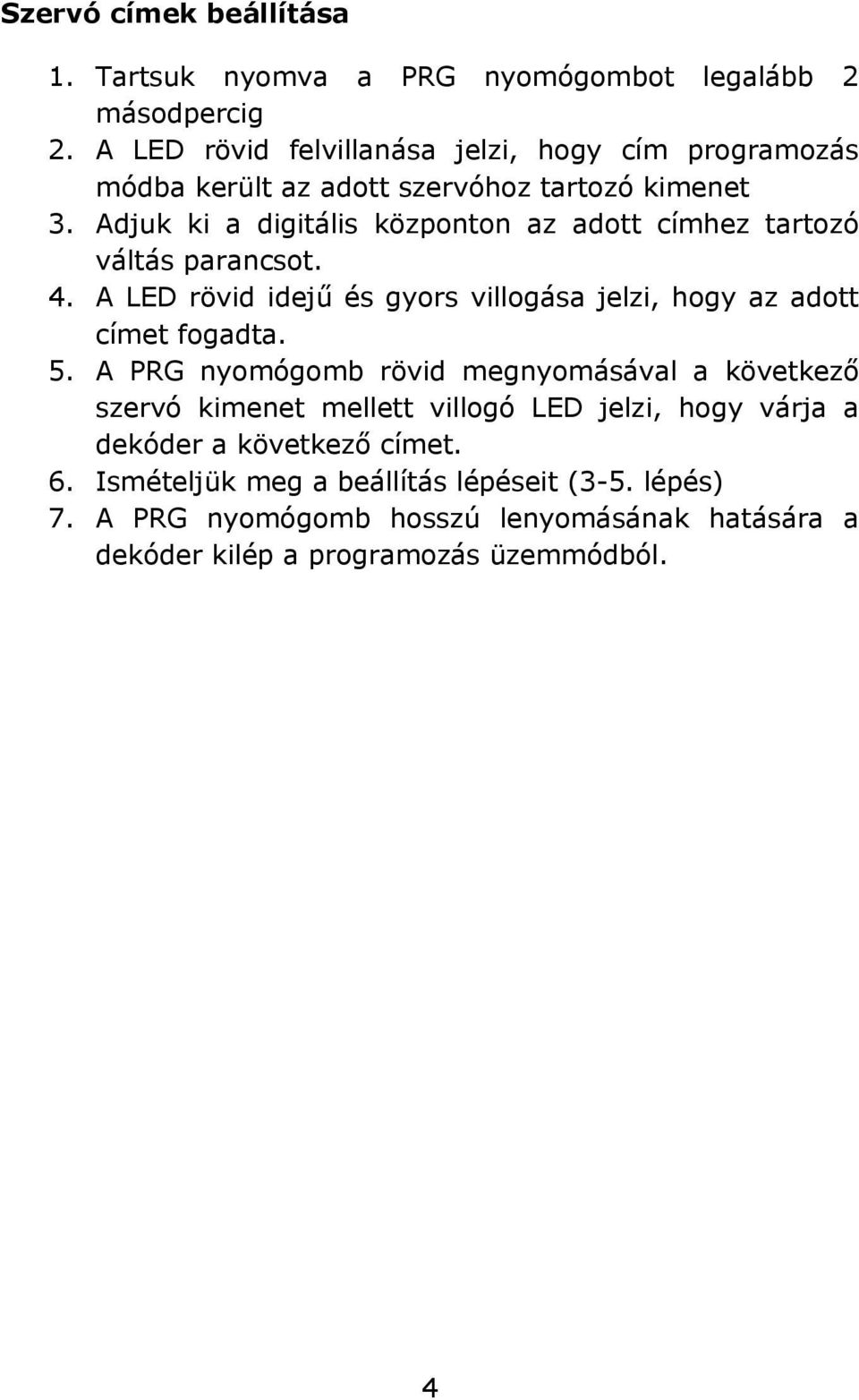 Adjuk ki a digitális központon az adott címhez tartozó váltás parancsot. 4. A LED rövid idejű és gyors villogása jelzi, hogy az adott címet fogadta. 5.