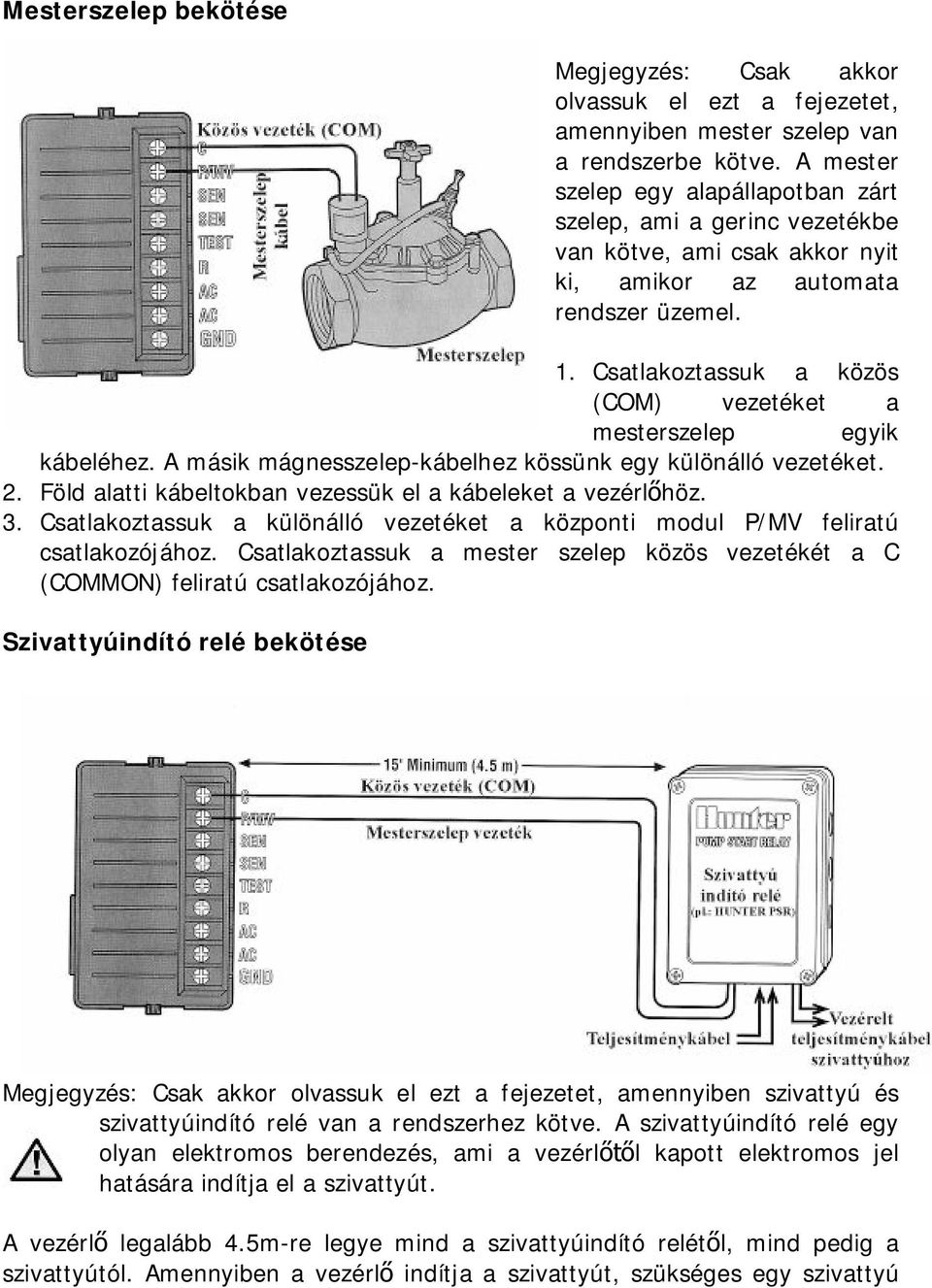 Csatlakoztassuk a közös (COM) vezetéket a mesterszelep egyik kábeléhez. A másik mágnesszelep-kábelhez kössünk egy különálló vezetéket. 2. Föld alatti kábeltokban vezessük el a kábeleket a vezérlőhöz.