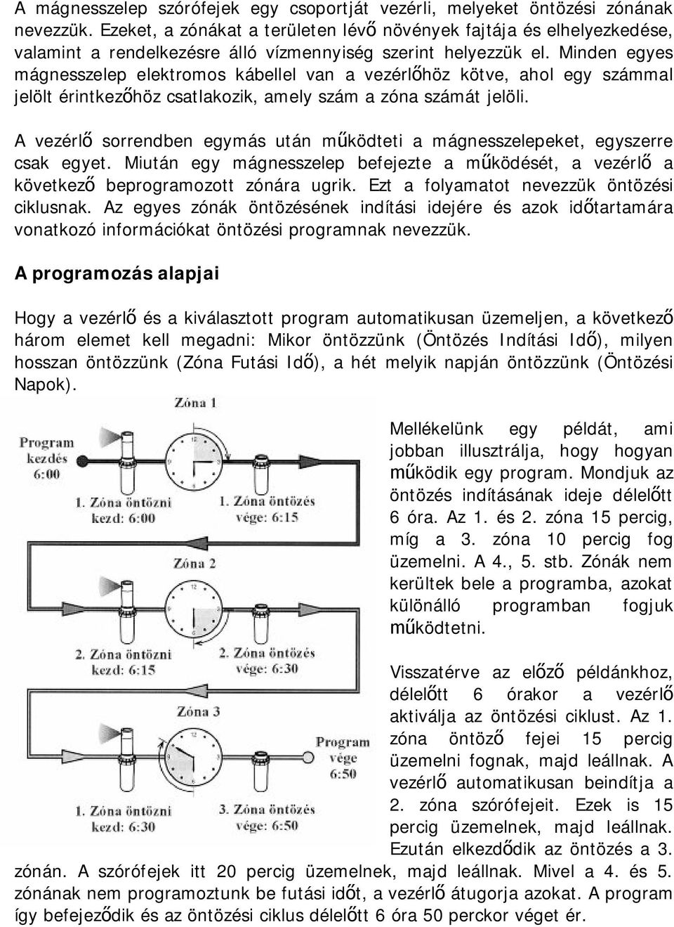 Minden egyes mágnesszelep elektromos kábellel van a vezérlőhöz kötve, ahol egy számmal jelölt érintkezőhöz csatlakozik, amely szám a zóna számát jelöli.