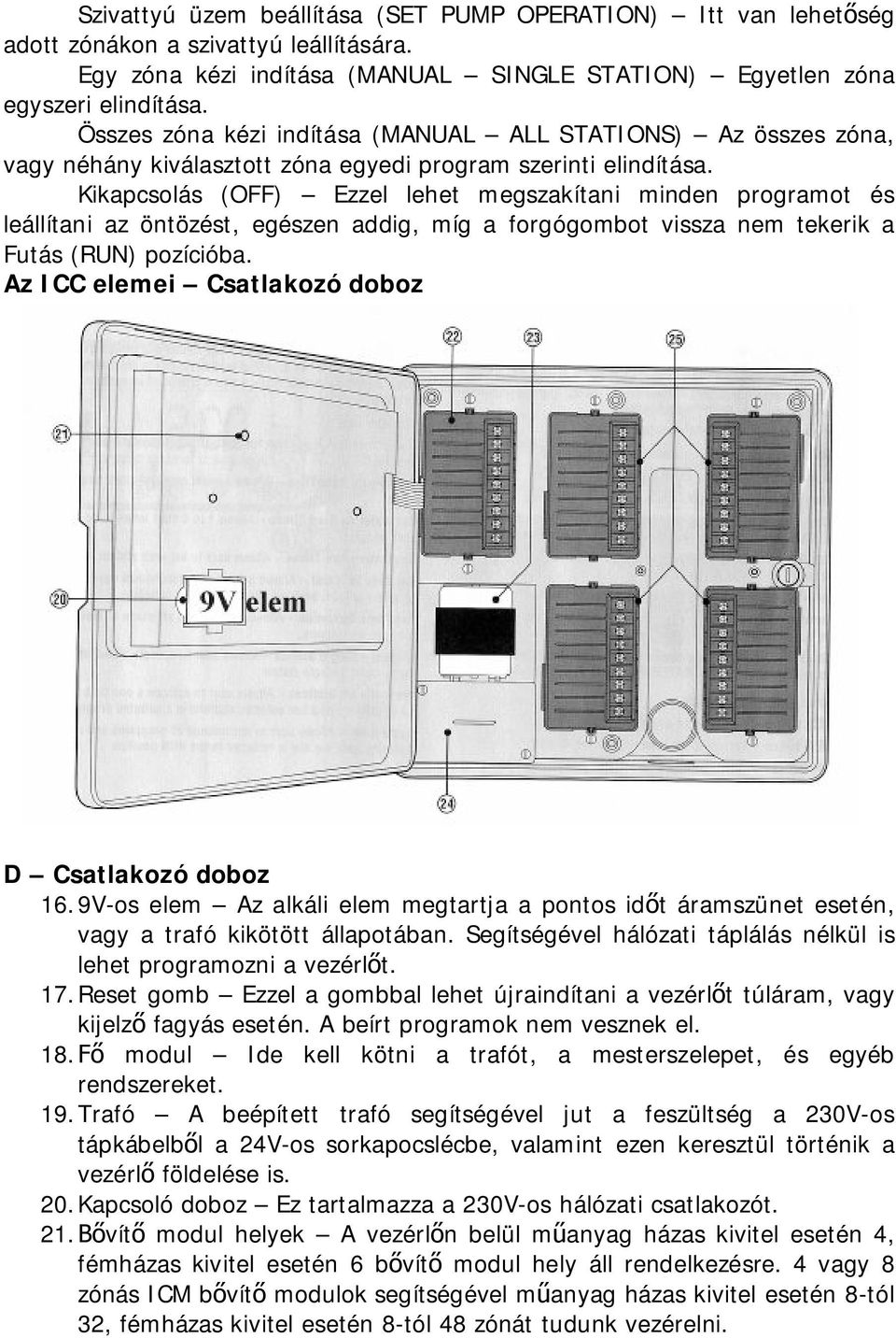 Kikapcsolás (OFF) Ezzel lehet megszakítani minden programot és leállítani az öntözést, egészen addig, míg a forgógombot vissza nem tekerik a Futás (RUN) pozícióba.