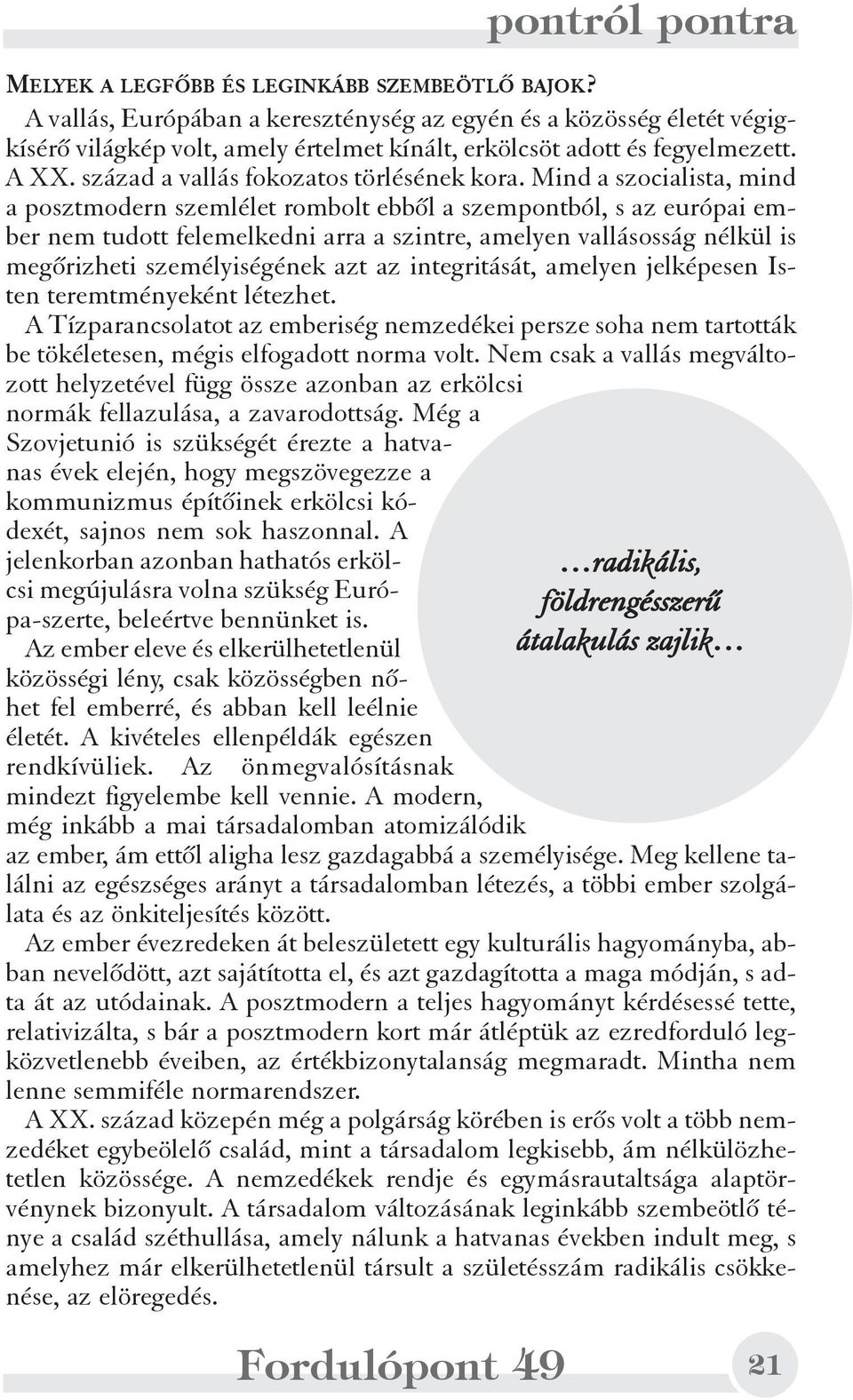 Mind a szocialista, mind a posztmodern szemlélet rombolt ebbõl a szempontból, s az európai ember nem tudott felemelkedni arra a szintre, amelyen vallásosság nélkül is megõrizheti személyiségének azt