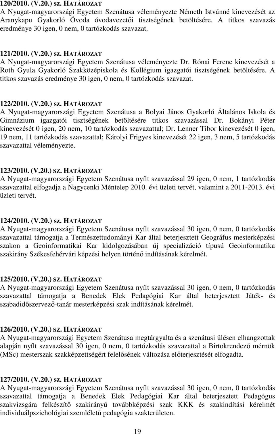 Rónai Ferenc kinevezését a Roth Gyula Gyakorló Szakközépiskola és Kollégium igazgatói tisztségének betöltésére. A titkos szavazás eredménye 30 igen, 0 nem, 0 tartózkodás szavazat. 122/2010. (V.20.) sz.