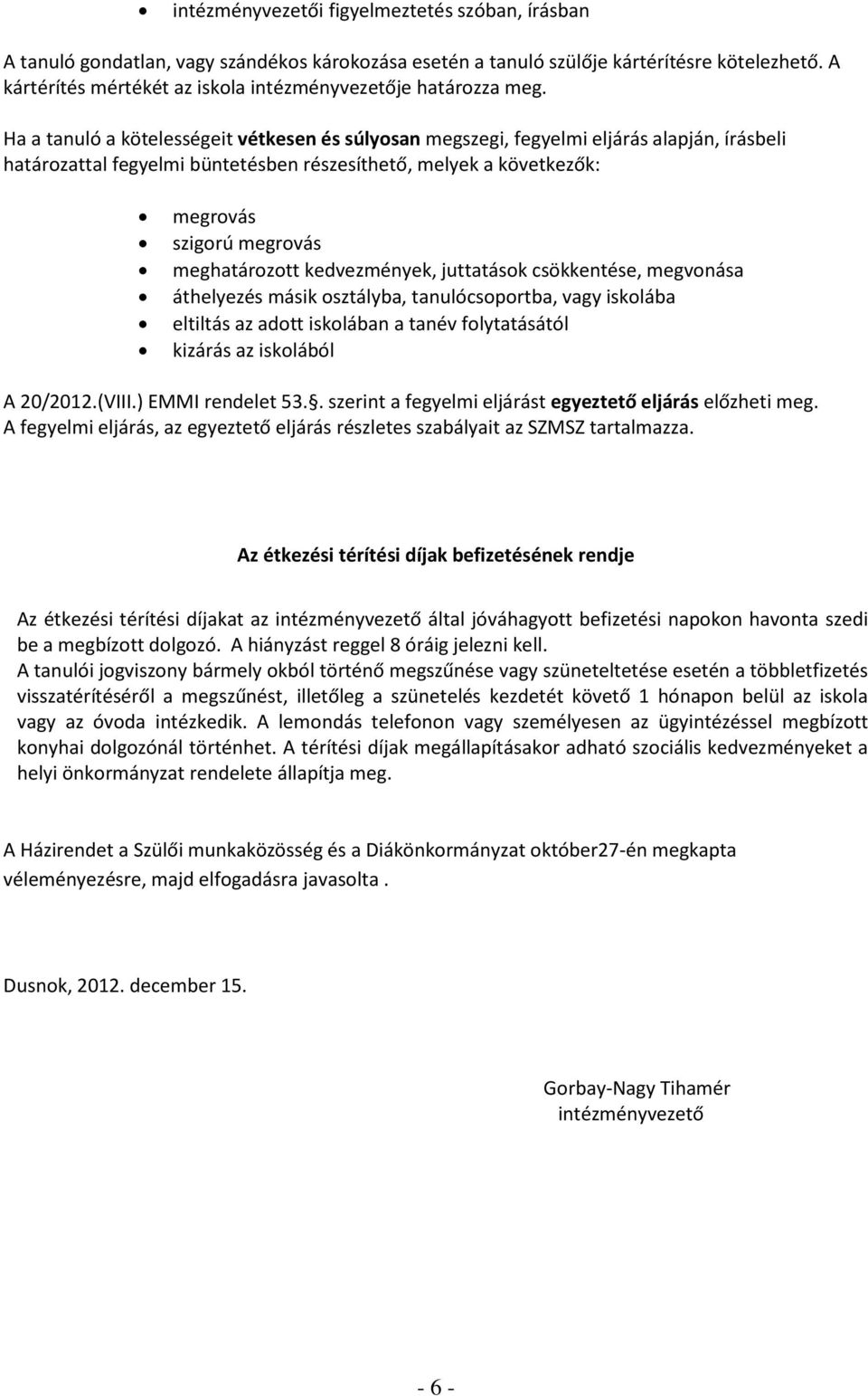 Ha a tanuló a kötelességeit vétkesen és súlyosan megszegi, fegyelmi eljárás alapján, írásbeli határozattal fegyelmi büntetésben részesíthető, melyek a következők: megrovás szigorú megrovás