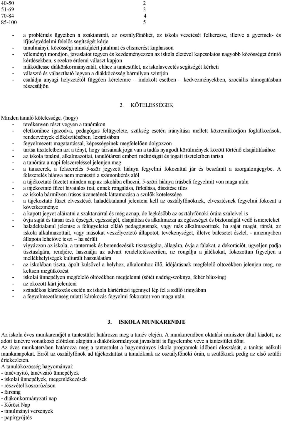 választ kapjon - működtesse diákönkormányzatát, ehhez a tantestület, az iskolavezetés segítségét kérheti - választó és választható legyen a diákközösség bármilyen szintjén - családja anyagi