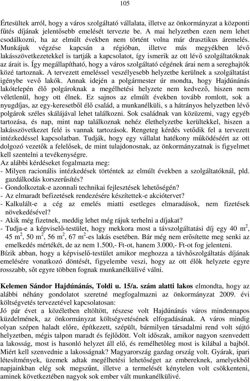 Munkájuk végzése kapcsán a régióban, illetve más megyékben lévı lakásszövetkezetekkel is tartják a kapcsolatot, így ismerik az ott lévı szolgáltatóknak az árait is.