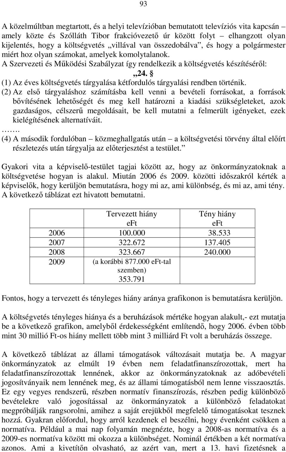 (1) Az éves költségvetés tárgyalása kétfordulós tárgyalási rendben történik.