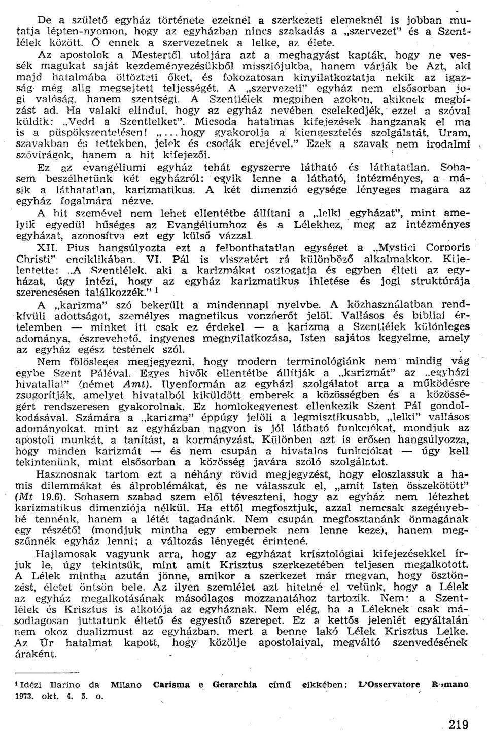Az apostolok amestertcl utoljára azt a meghagyast kapták, hogy ne vessék magukat saját kezdeményezésükből misszíójukba, hanem várják be Azt, aki majd hatalmába öltöztatí őket, és fokozatosan