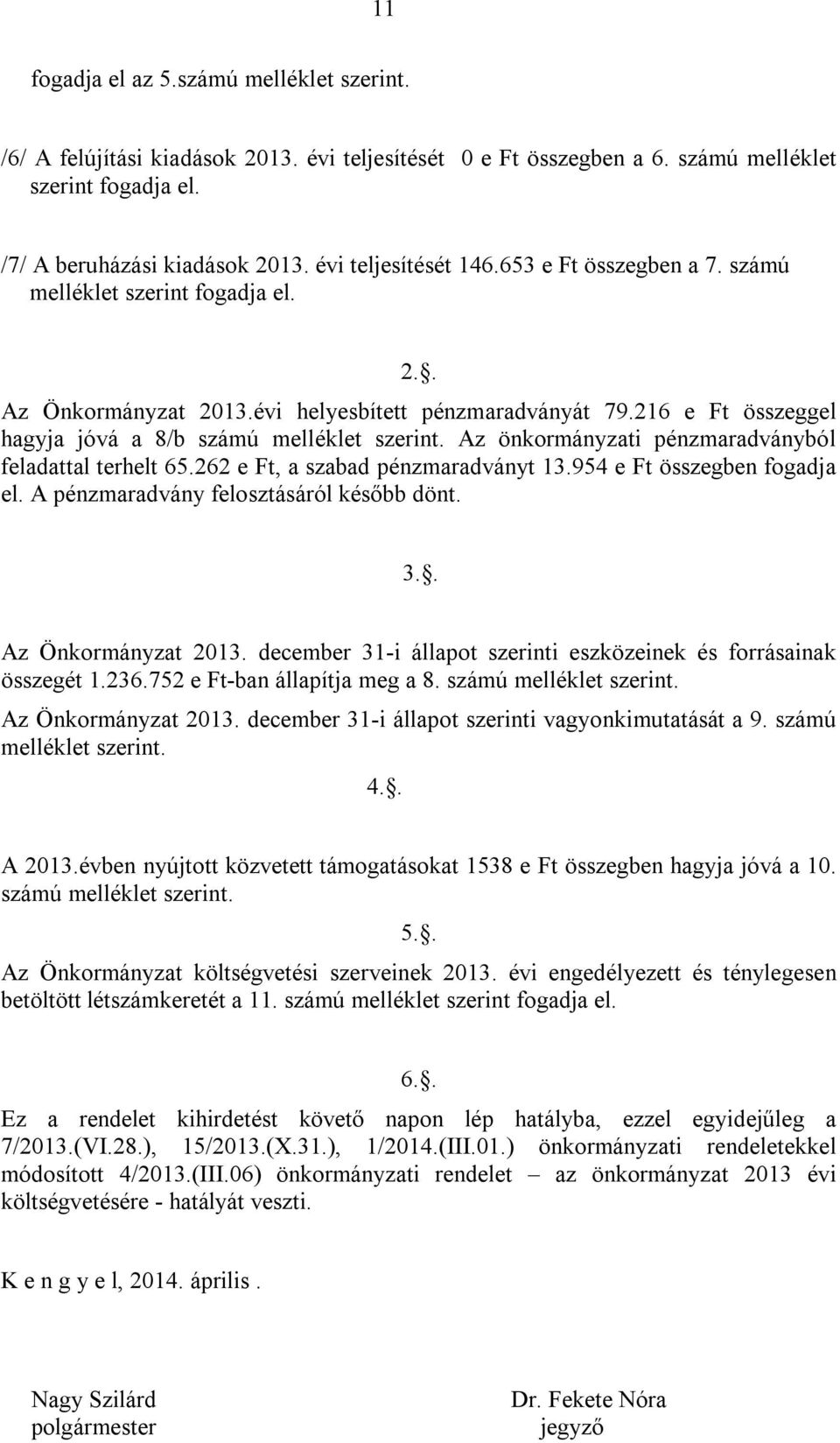 216 e Ft összeggel hagyja jóvá a 8/b számú melléklet szerint. Az önkormányzati pénzmaradványból feladattal terhelt 65.262 e Ft, a szabad pénzmaradványt 13.954 e Ft összegben fogadja el.