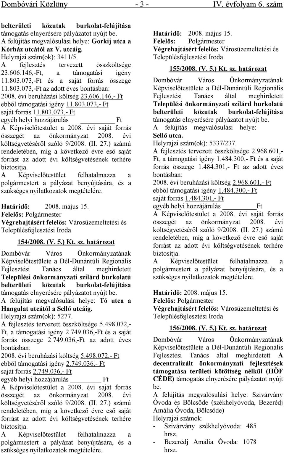 évi beruházási költség 23.606.146,- Ft ebből támogatási igény 11.803.073,- Ft saját forrás 11.803.073,- Ft egyéb helyi hozzájárulás Ft A Képviselőtestület a 2008.