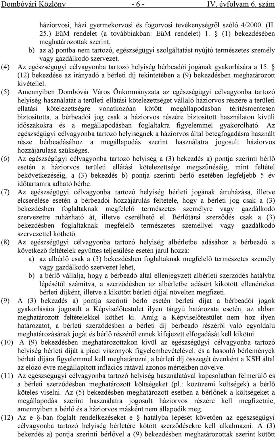 (4) Az egészségügyi célvagyonba tartozó helyiség bérbeadói jogának gyakorlására a 15. (12) bekezdése az irányadó a bérleti díj tekintetében a (9) bekezdésben meghatározott kivétellel.