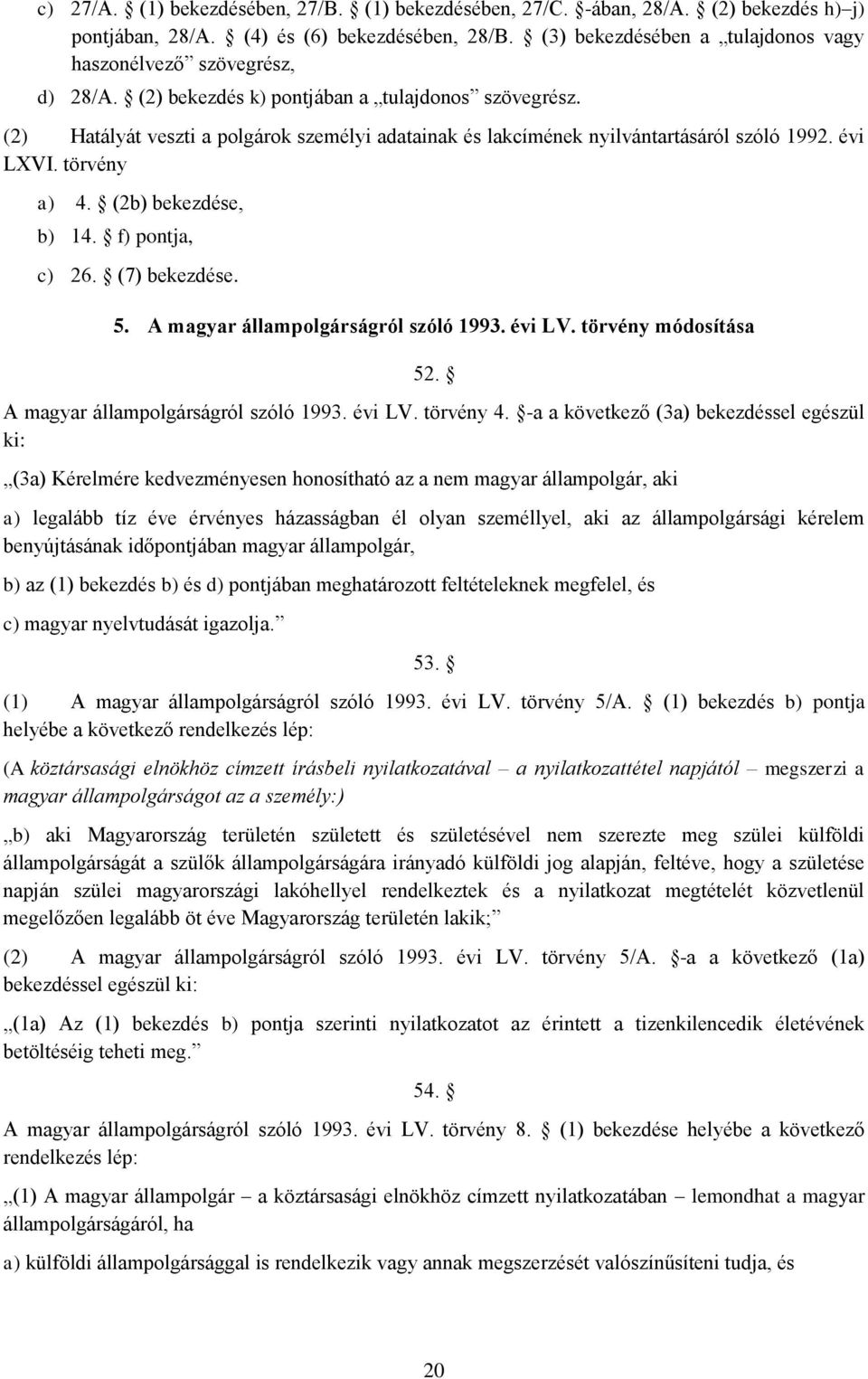 (2) Hatályát veszti a polgárok személyi adatainak és lakcímének nyilvántartásáról szóló 1992. évi LXVI. törvény a) 4. (2b) bekezdése, b) 14. f) pontja, c) 26. (7) bekezdése. 5.