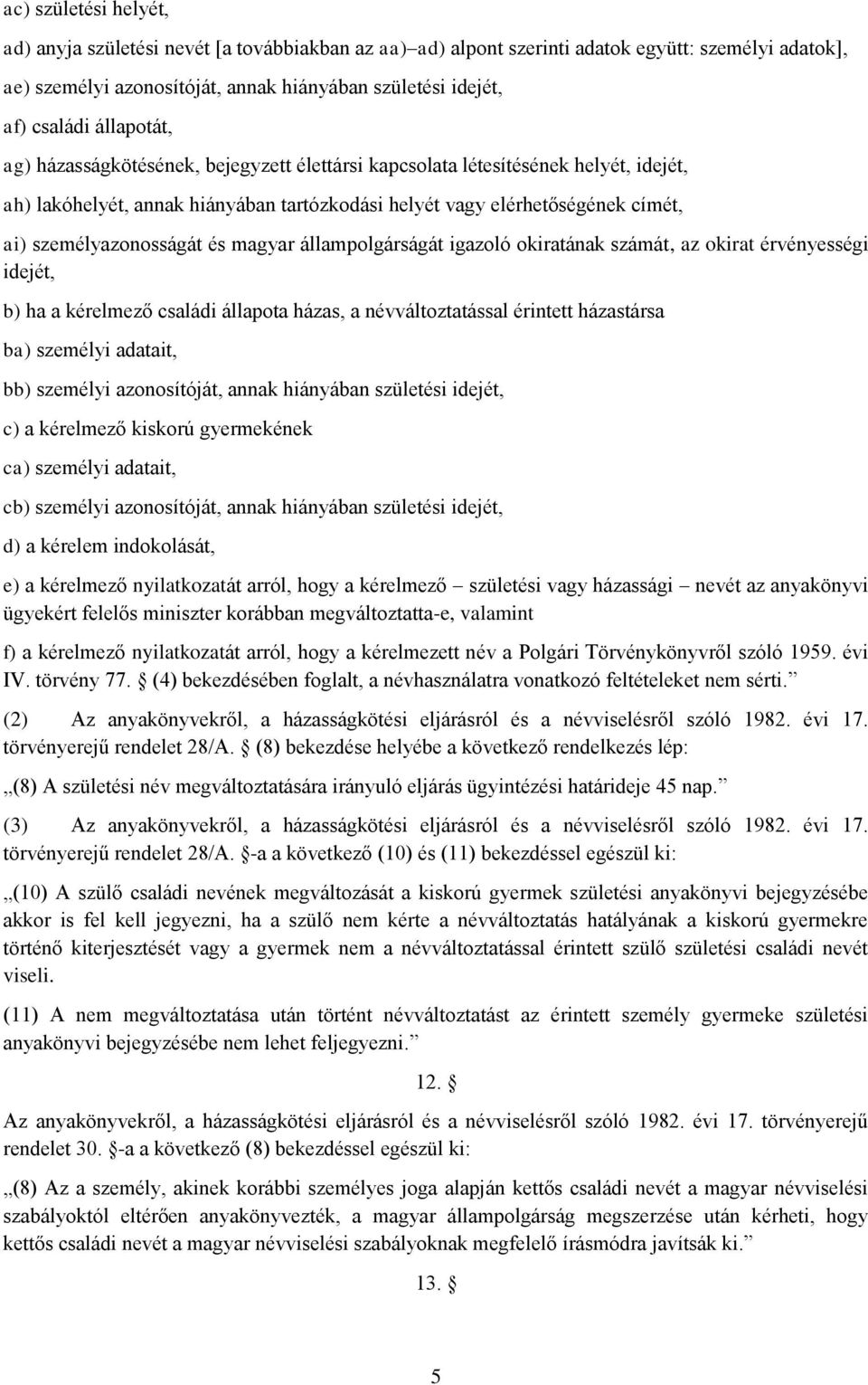 és magyar állampolgárságát igazoló okiratának számát, az okirat érvényességi idejét, b) ha a kérelmező családi állapota házas, a névváltoztatással érintett házastársa ba) személyi adatait, bb)