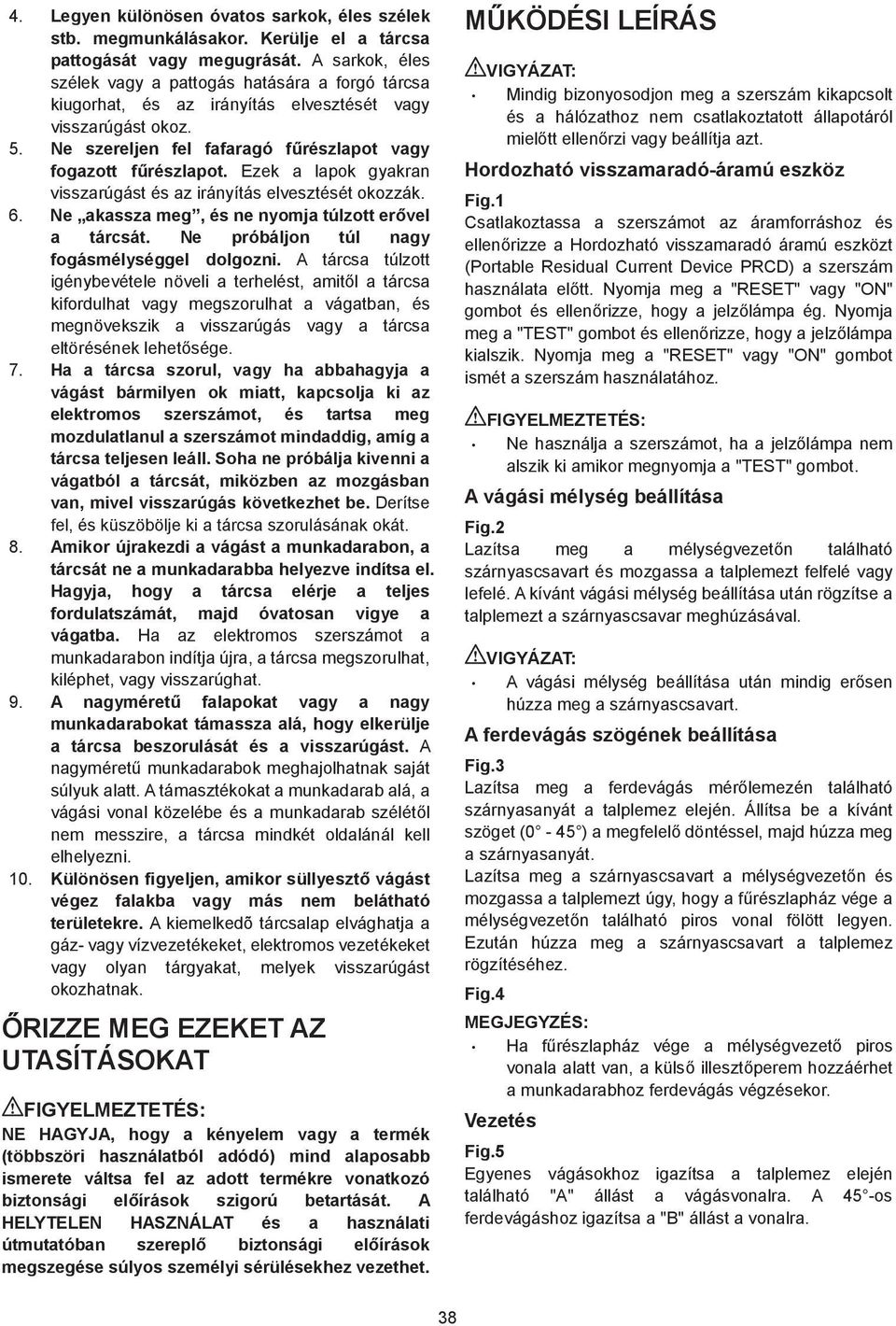 Ezek a lapok gyakran visszarúgást és az irányítás elvesztését okozzák. 6. Ne akassza meg, és ne nyomja túlzott er vel a tárcsát. Ne próbáljon túl nagy fogásmélységgel dolgozni.