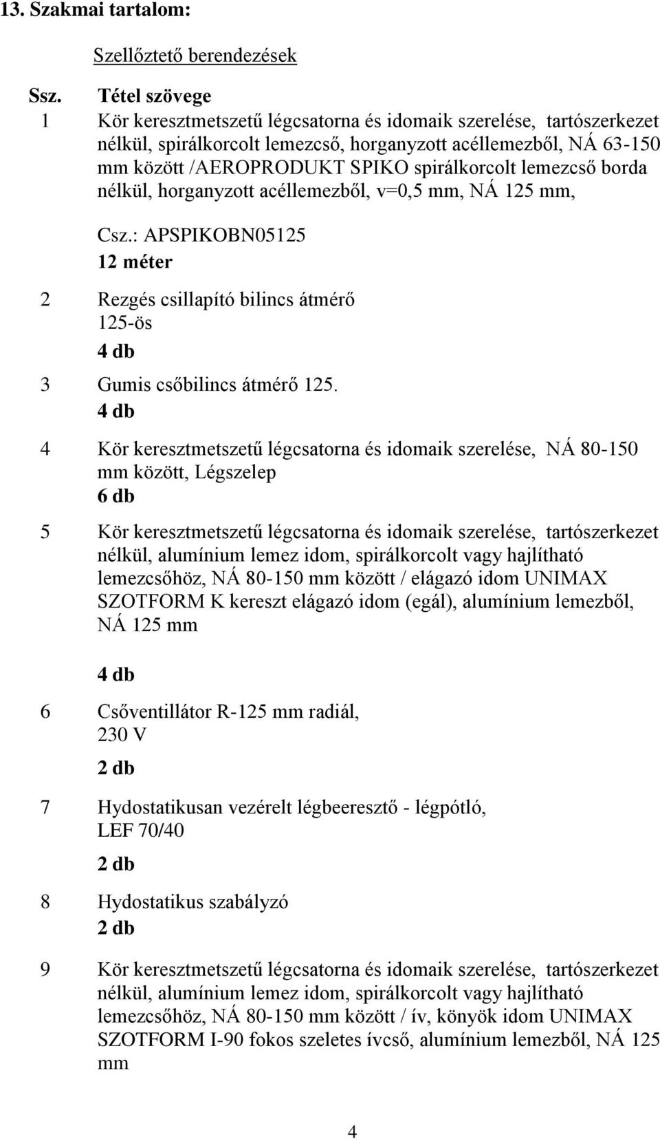 lemezcső borda nélkül, horganyzott acéllemezből, v=0,5 mm, NÁ 125 mm, Csz.: APSPIKOBN05125 12 méter 2 Rezgés csillapító bilincs átmérő 125-ös 4 db 3 Gumis csőbilincs átmérő 125.