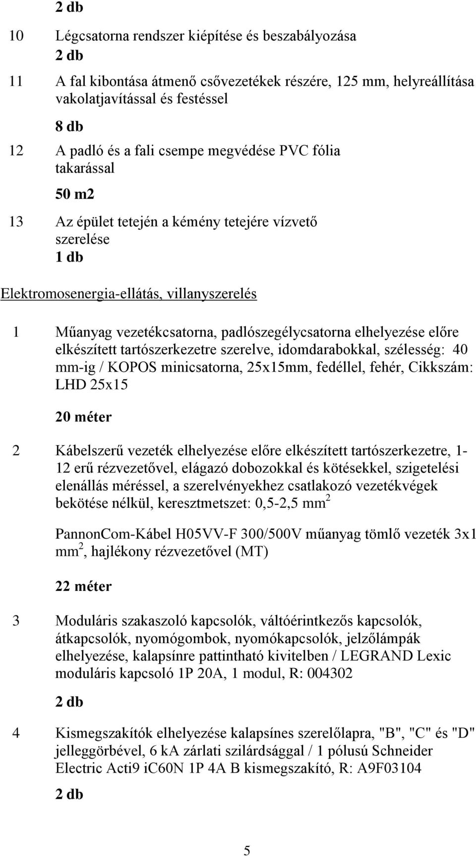 elkészített tartószerkezetre szerelve, idomdarabokkal, szélesség: 40 mm-ig / KOPOS minicsatorna, 25x15mm, fedéllel, fehér, Cikkszám: LHD 25x15 20 méter 2 Kábelszerű vezeték elhelyezése előre