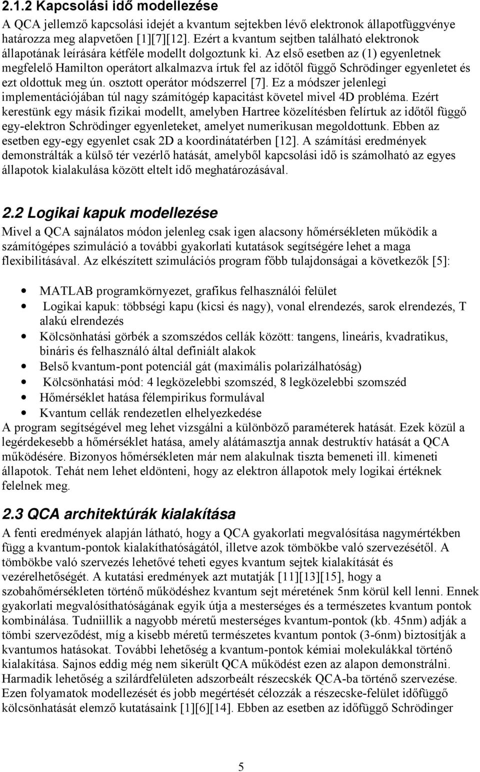 Az első esetben az (1) egyenletnek megfelelő Hamilton operátort alkalmazva írtuk fel az időtől függő Schrödinger egyenletet és ezt oldottuk meg ún. osztott operátor módszerrel [7].