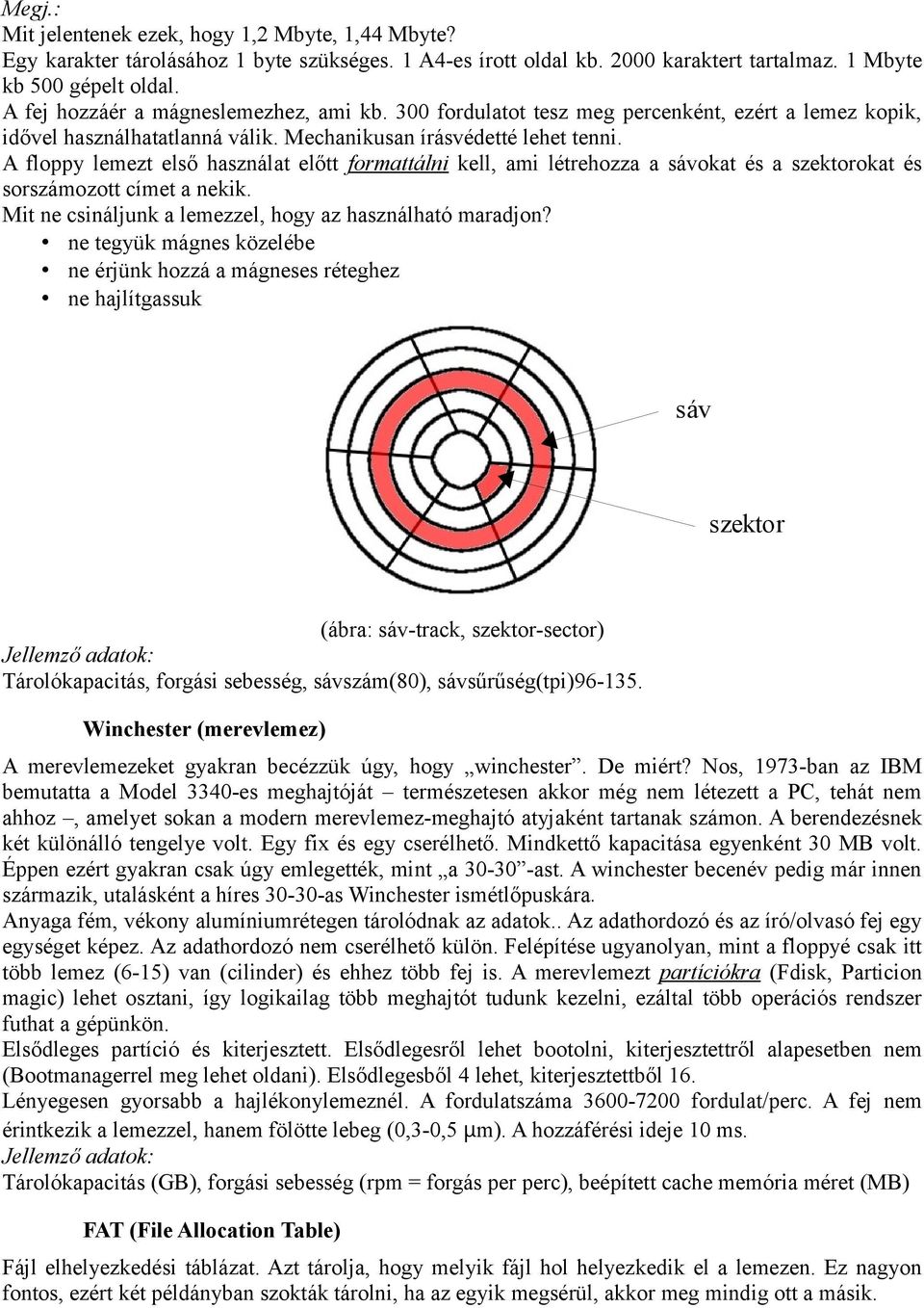 A floppy lemezt első használat előtt formattálni kell, ami létrehozza a sávokat és a szektorokat és sorszámozott címet a nekik. Mit ne csináljunk a lemezzel, hogy az használható maradjon?