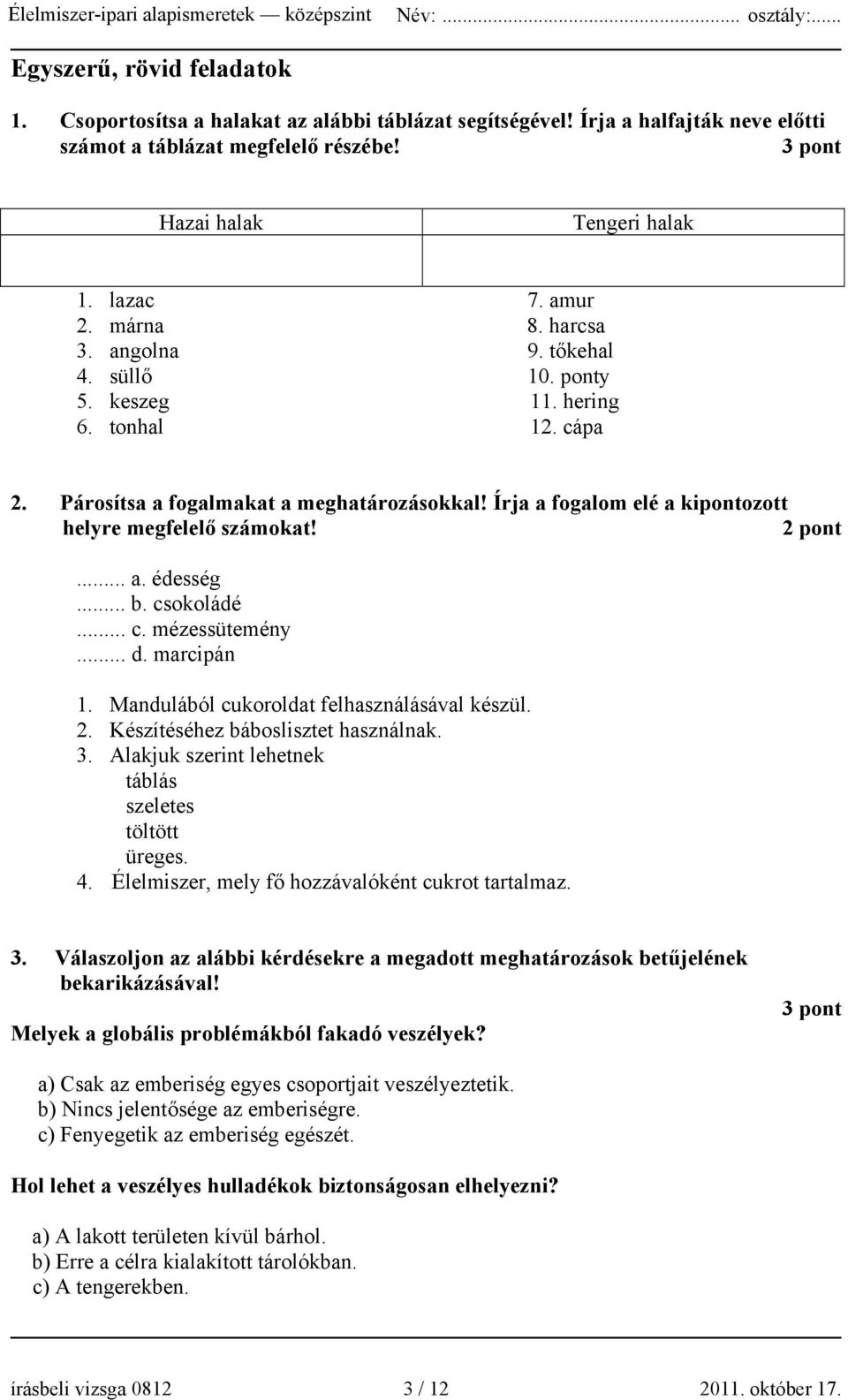 Írja a fogalom elé a kipontozott helyre megfelelő számokat! 2 pont... a. édesség... b. csokoládé... c. mézessütemény... d. marcipán 1. Mandulából cukoroldat felhasználásával készül. 2. Készítéséhez báboslisztet használnak.