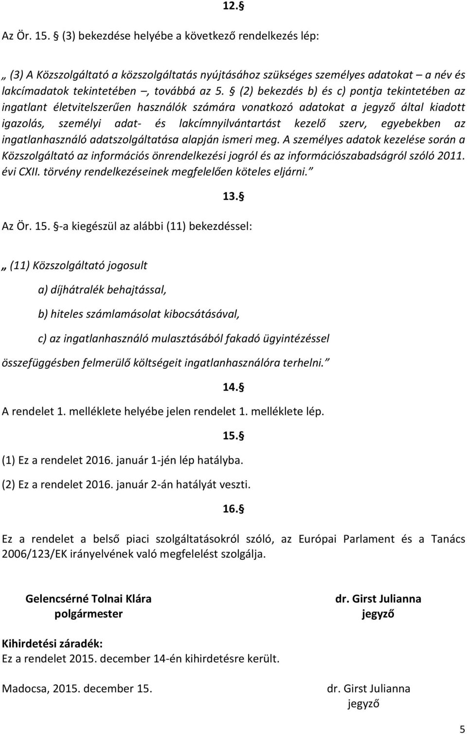 egyebekben az ingatlanhasználó adatszolgáltatása alapján ismeri meg. A személyes adatok kezelése során a Közszolgáltató az információs önrendelkezési jogról és az információszabadságról szóló 2011.