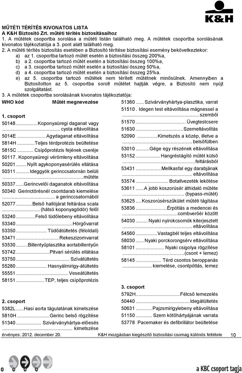 csoportba tartozó műtét esetén a biztosítási összeg 200%a, b) a 2. csoportba tartozó műtét esetén a biztosítási összeg 100%a, c) a 3. csoportba tartozó műtét esetén a biztosítási összeg 50%a, d) a 4.