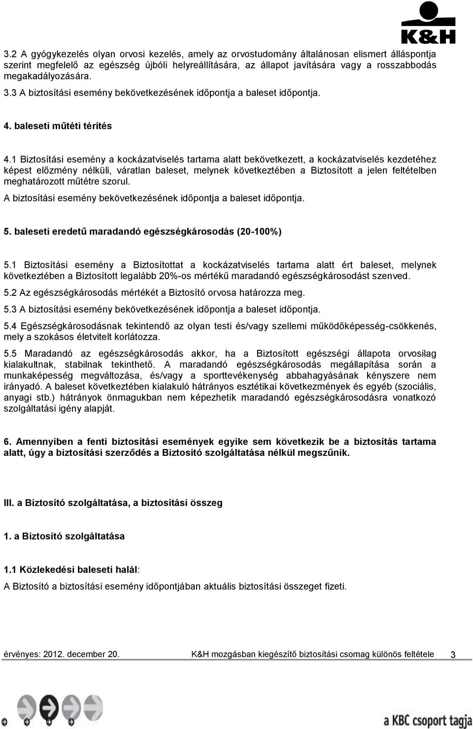 1 Biztosítási esemény a kockázatviselés tartama alatt bekövetkezett, a kockázatviselés kezdetéhez képest előzmény nélküli, váratlan baleset, melynek következtében a Biztosított a jelen feltételben