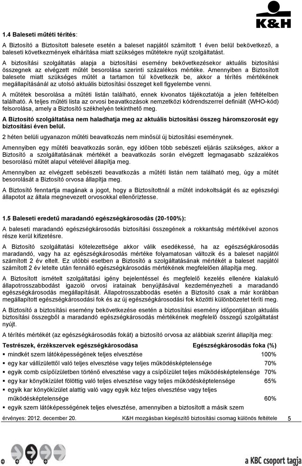 Amennyiben a Biztosított balesete miatt szükséges műtét a tartamon túl következik be, akkor a térítés mértékének megállapításánál az utolsó aktuális biztosítási összeget kell figyelembe venni.