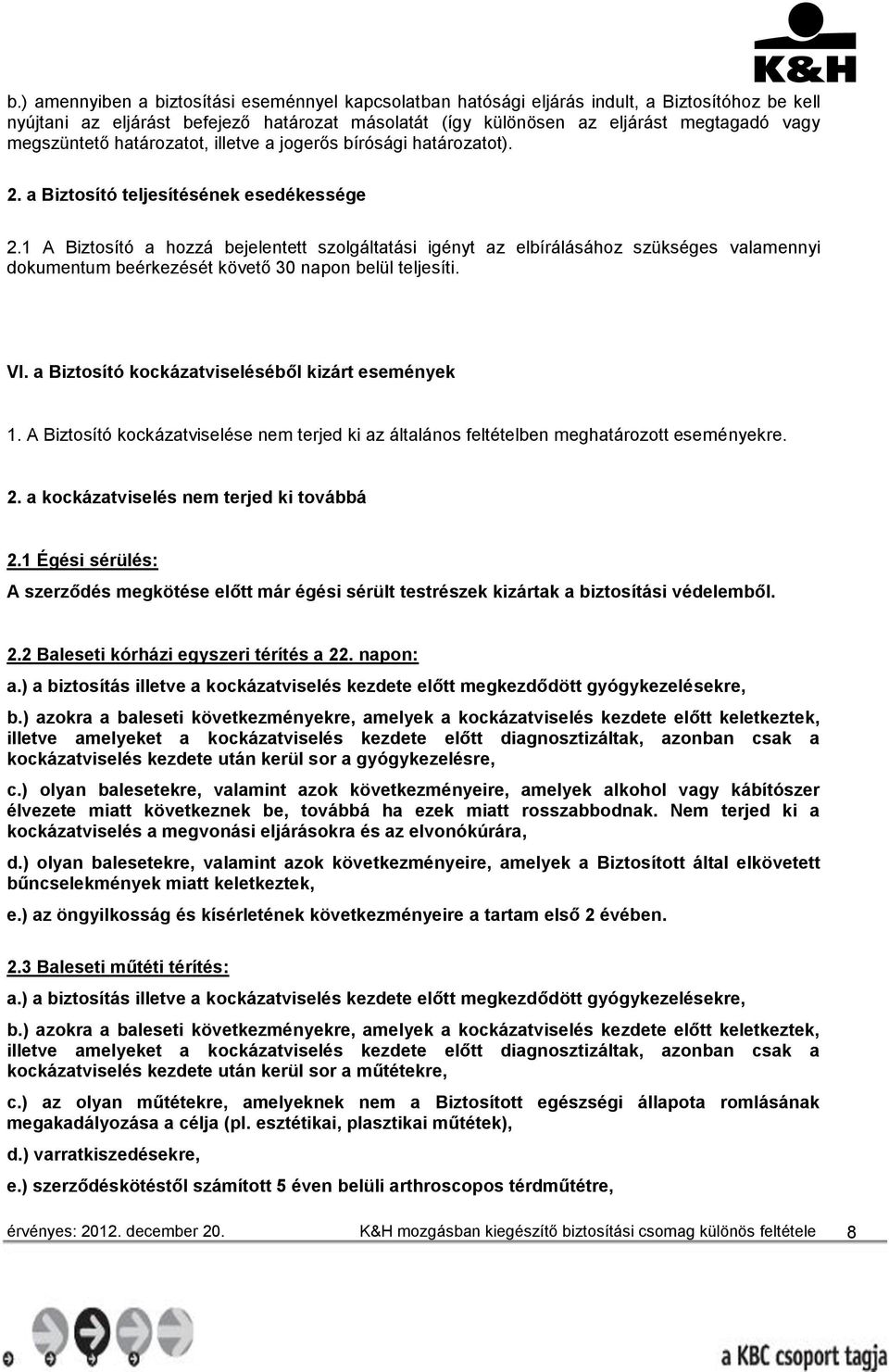 1 A Biztosító a hozzá bejelentett szolgáltatási igényt az elbírálásához szükséges valamennyi dokumentum beérkezését követő 30 napon belül teljesíti. VI.