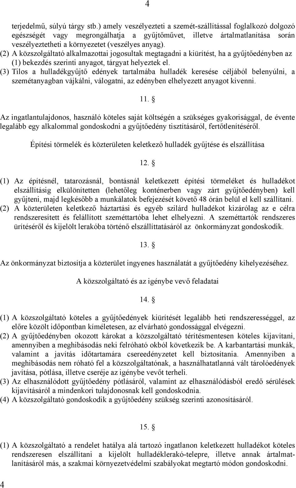 (2) A közszolgáltató alkalmazottai jogosultak megtagadni a kiürítést, ha a gyűjtőedényben az (1) bekezdés szerinti anyagot, tárgyat helyeztek el.