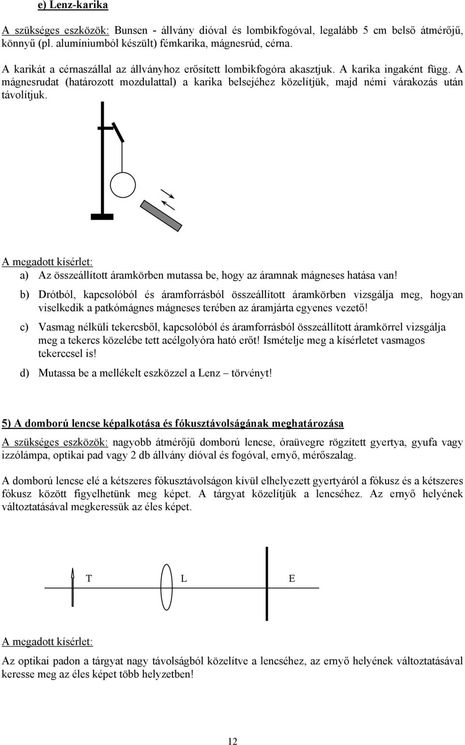 A mágnesrudat (határozott mozdulattal) a karika belsejéhez közelítjük, majd némi várakozás után távolítjuk. a) Az összeállított áramkörben mutassa be, hogy az áramnak mágneses hatása van!