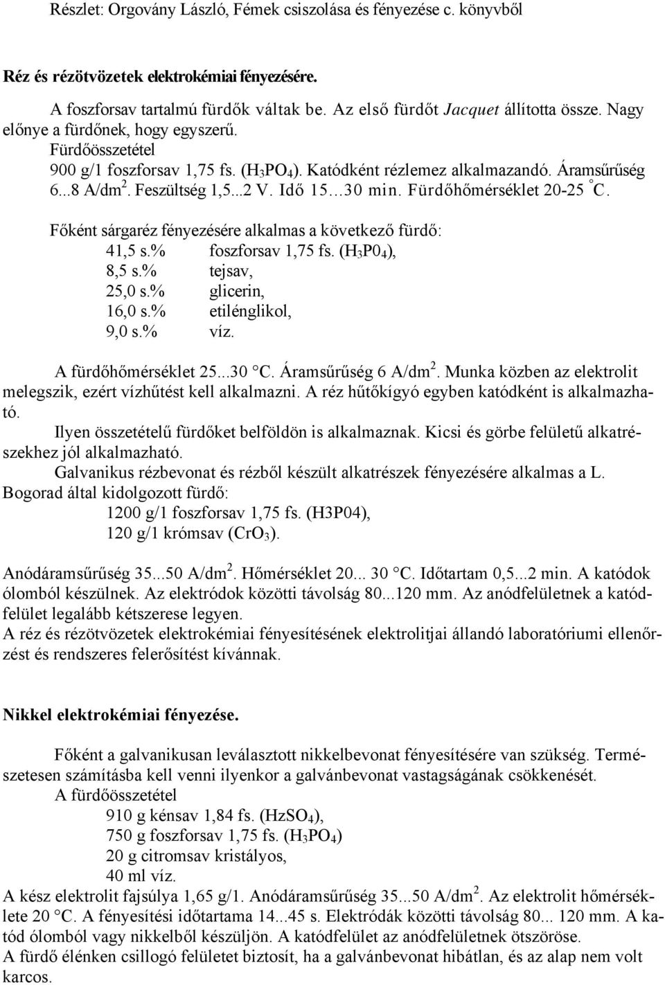 Fürdőhőmérséklet 20-25 C. Főként sárgaréz fényezésére alkalmas a következő fürdő: 41,5 s.% foszforsav 1,75 fs. (H 3 P0 4 ), 8,5 s.% tejsav, 25,0 s.% glicerin, 16,0 s.% etilénglikol, 9,0 s.% víz.