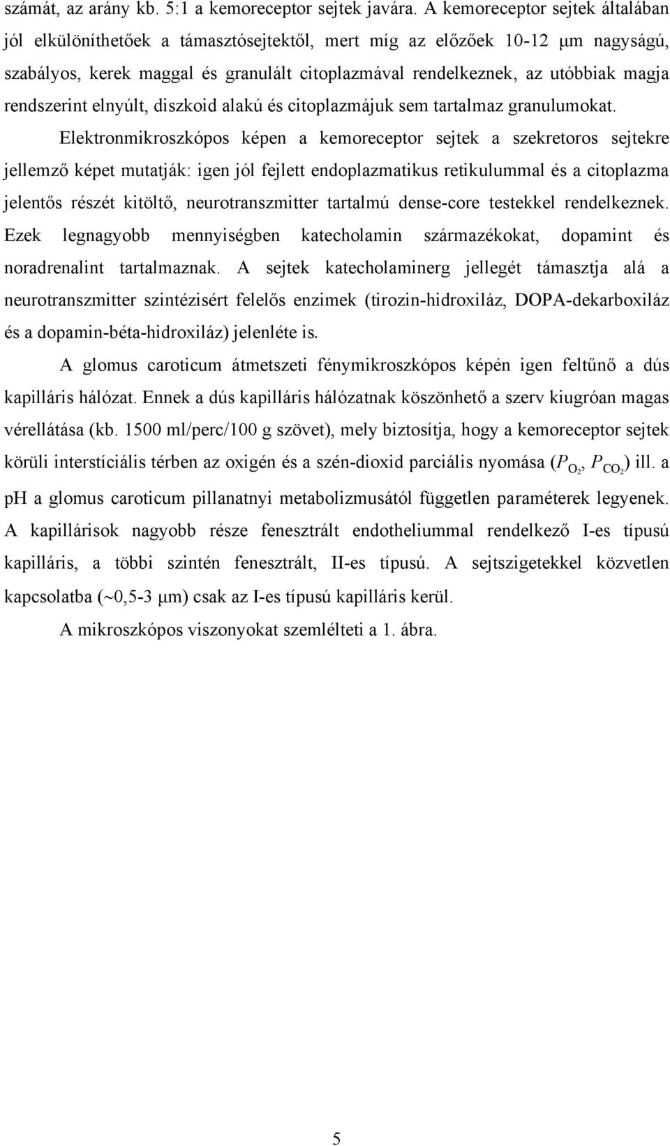 rendszerint elnyúlt, diszkoid alakú és citoplazmájuk sem tartalmaz granulumokat.