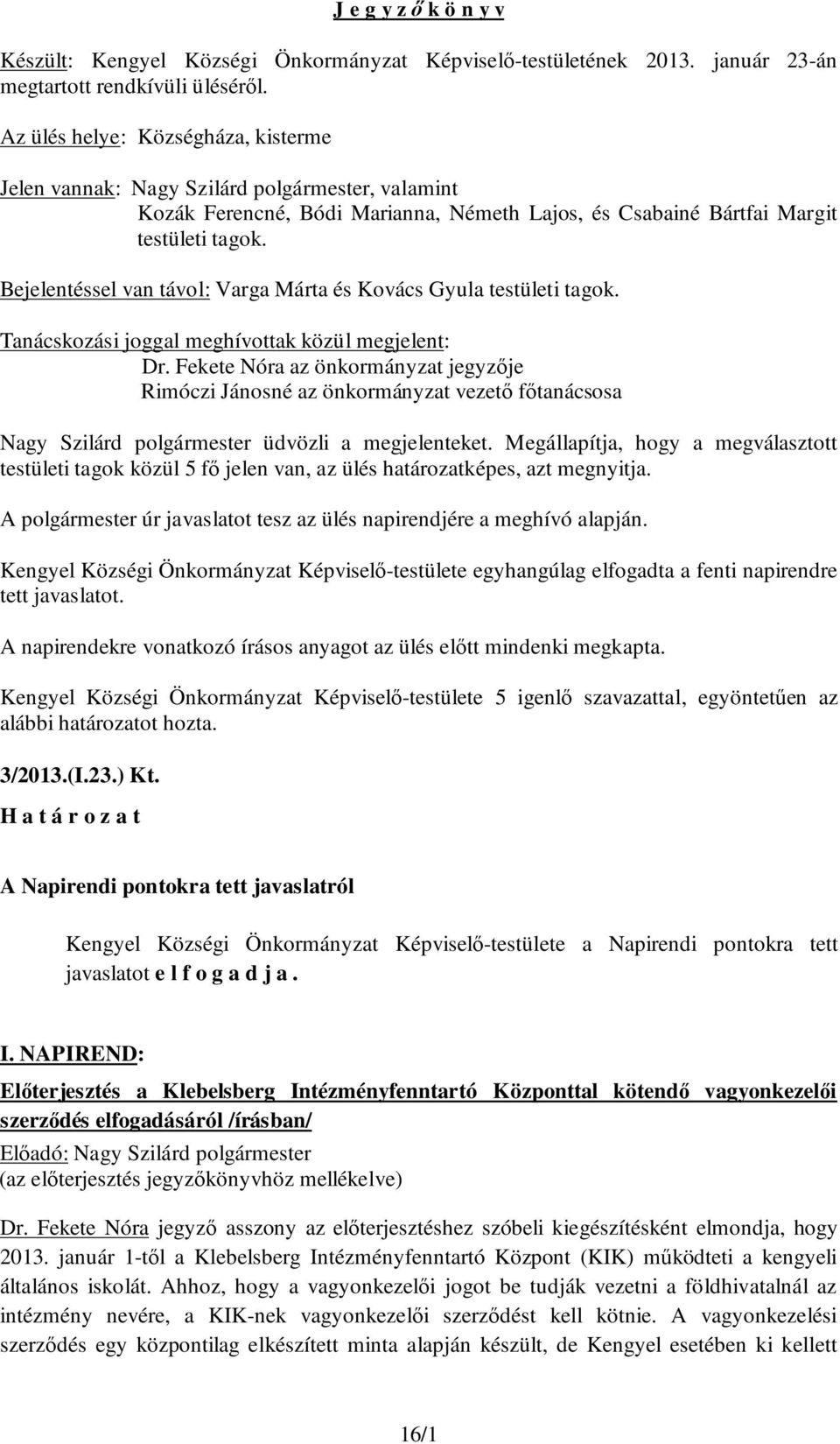 Bejelentéssel van távol: Varga Márta és Kovács Gyula testületi tagok. Tanácskozási joggal meghívottak közül megjelent: Dr.