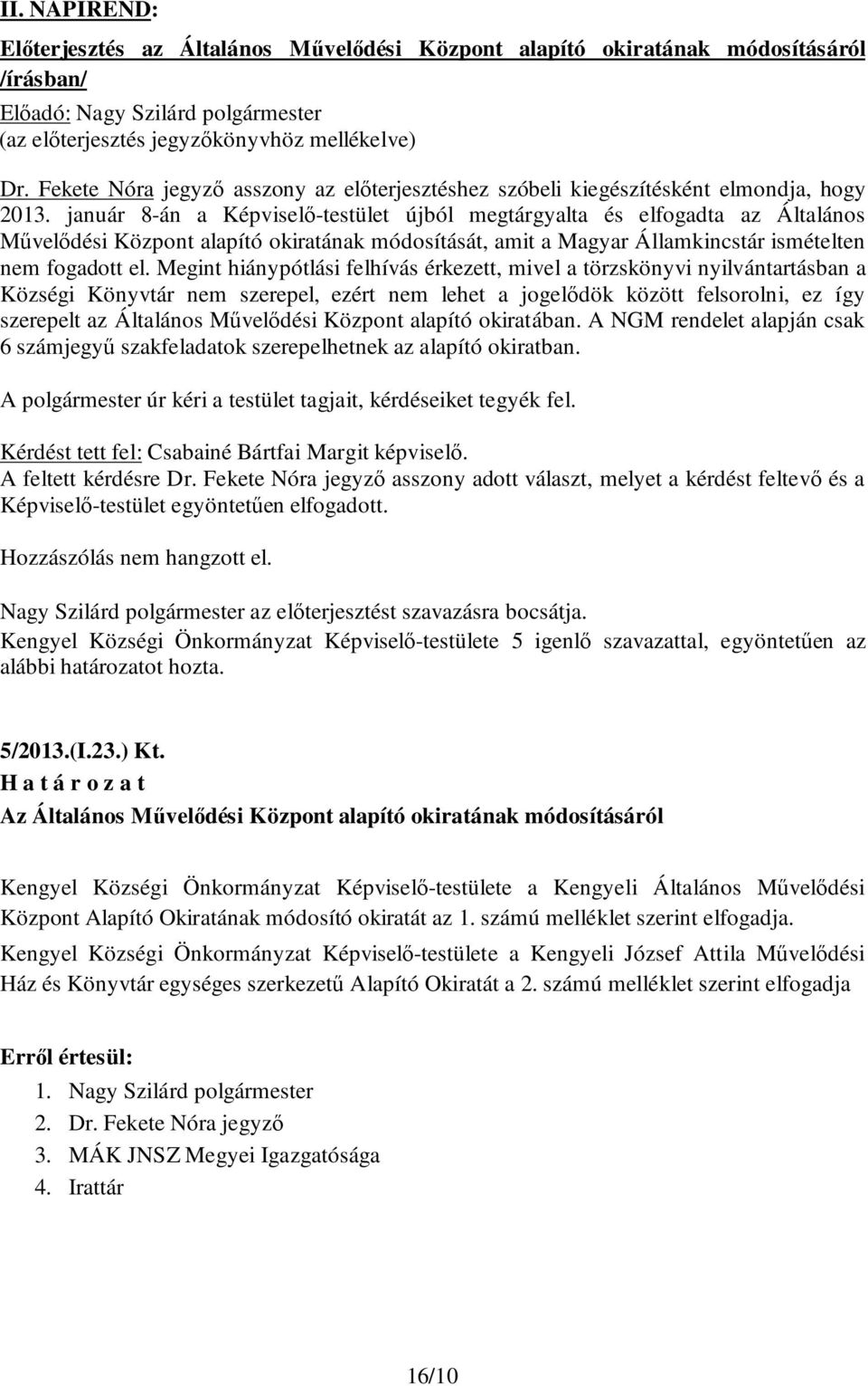 január 8-án a Képviselő-testület újból megtárgyalta és elfogadta az Általános Művelődési Központ alapító okiratának módosítását, amit a Magyar Államkincstár ismételten nem fogadott el.