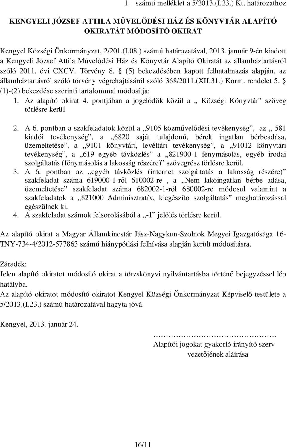 (5) bekezdésében kapott felhatalmazás alapján, az államháztartásról szóló törvény végrehajtásáról szóló 368/2011.(XII.31.) Korm. rendelet 5. (1)-(2) bekezdése szerinti tartalommal módosítja: 1.