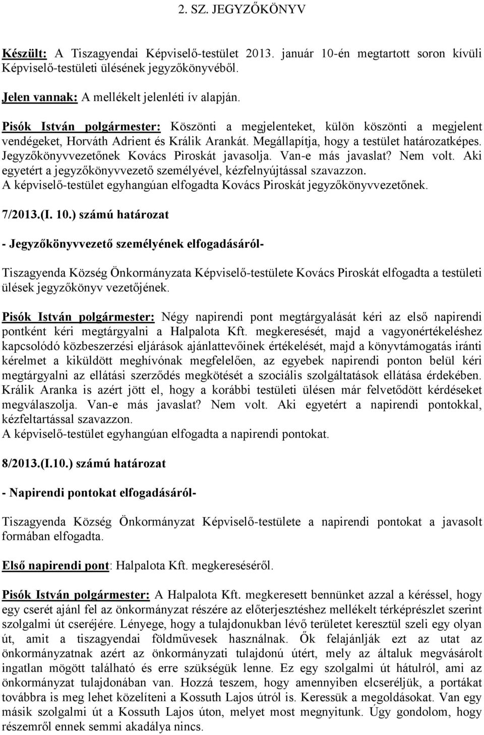 Jegyzőkönyvvezetőnek Kovács Piroskát javasolja. Van-e más javaslat? Nem volt. Aki egyetért a jegyzőkönyvvezető személyével, kézfelnyújtással szavazzon.