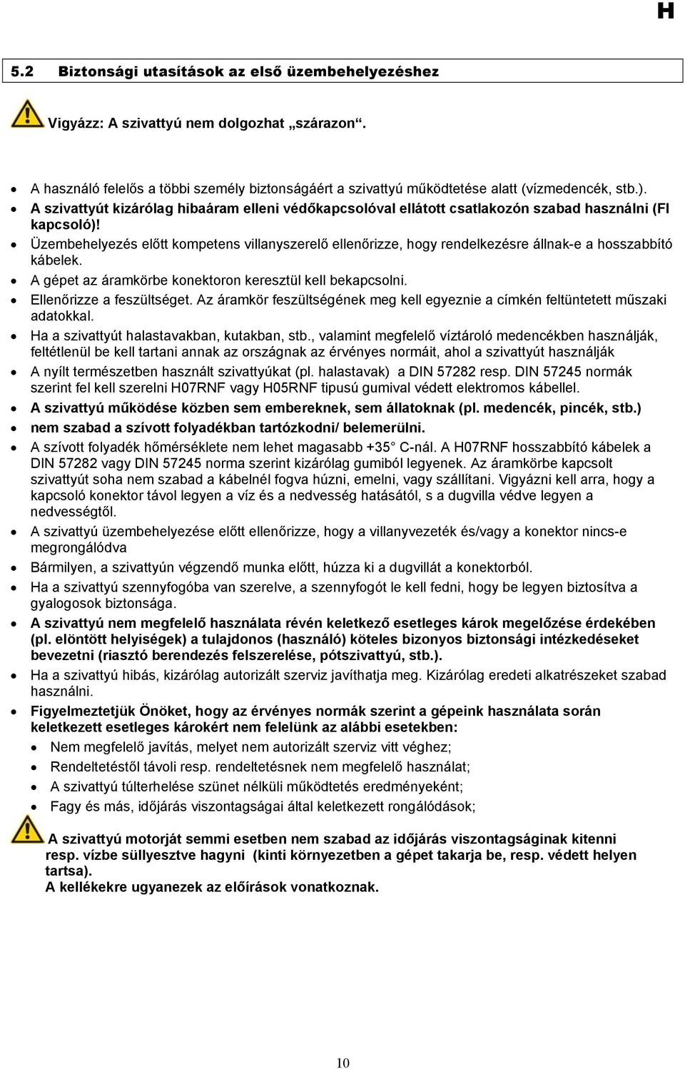 Üzembehelyezés előtt kompetens villanyszerelő ellenőrizze, hogy rendelkezésre állnak-e a hosszabbító kábelek. A gépet az áramkörbe konektoron keresztül kell bekapcsolni. Ellenőrizze a feszültséget.