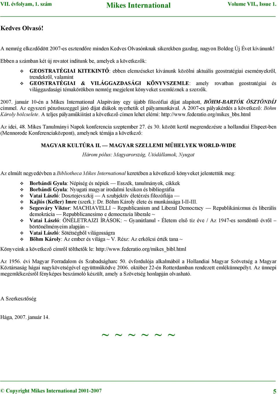 VILÁGGAZDASÁGI KÖNYVSZEMLE: amely rovatban geostratégiai és világgazdasági témakörökben nemrég megjelent könyveket szemléznek a szerzők. 2007.
