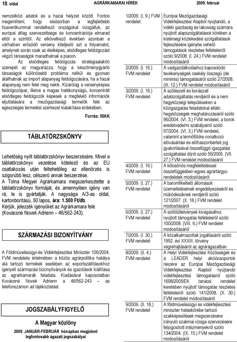 Az elkövetkezı években azonban a várhatóan erısödı verseny kiteljesíti azt a folyamatot, amelynek során csak az életképes, elsıdleges feldolgozást végzı társaságok maradhatnak a piacon.