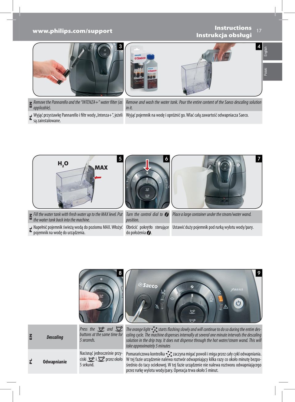 Wyjąć pojemnik na wodę i opróżnić go. Wlać całą zawartość odwapniacza Saeco. H 2 O MAX the water tank with fresh water up to the MAX level. Put ENFill the water tank back into the machine.