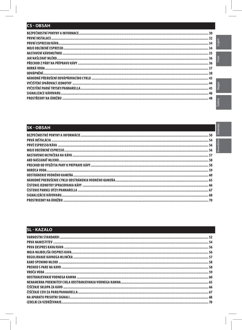 .. 45 SIGNALIZACE KÁVOVARU... 46 PROSTŘEDKY NA ÚDRŽBU... 48 English Polski Magyar Čeština SK - OBSAH BEZPEČNOSTNÉ POKYNY A INFORMÁCIE... 50 PRVÁ INŠTALÁCIA... 54 PRVÉ ESPRESSO/KÁVA.