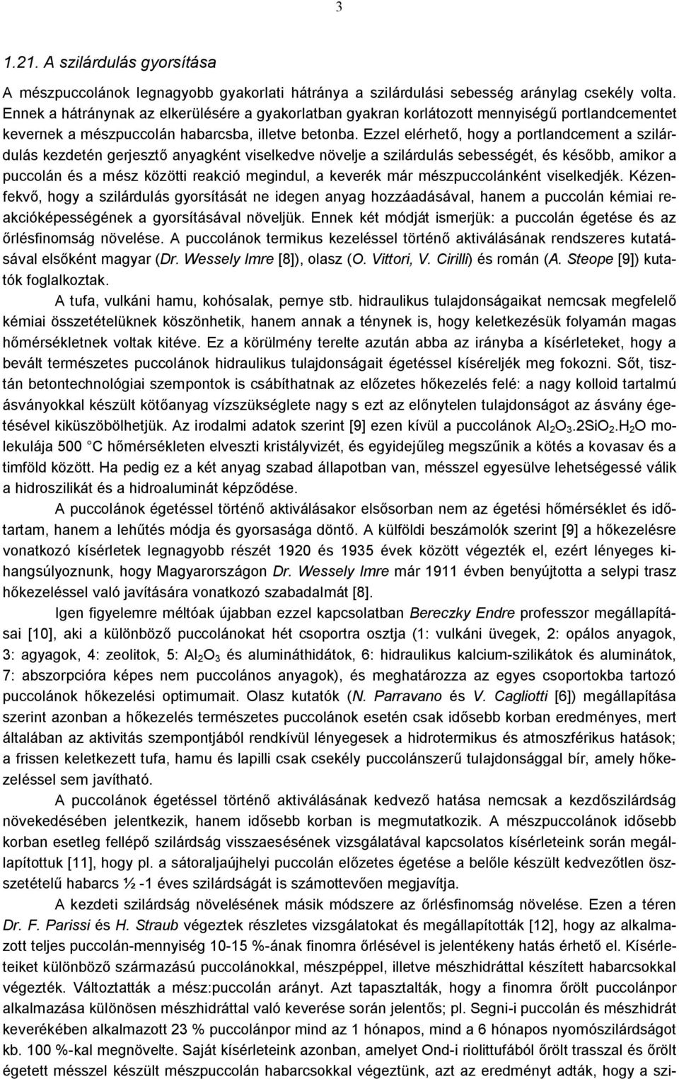 Ezzel elérhető, hogy a portlandcement a szilárdulás kezdetén gerjesztő anyagként viselkedve növelje a szilárdulás sebességét, és később, amikor a puccolán és a mész közötti reakció megindul, a