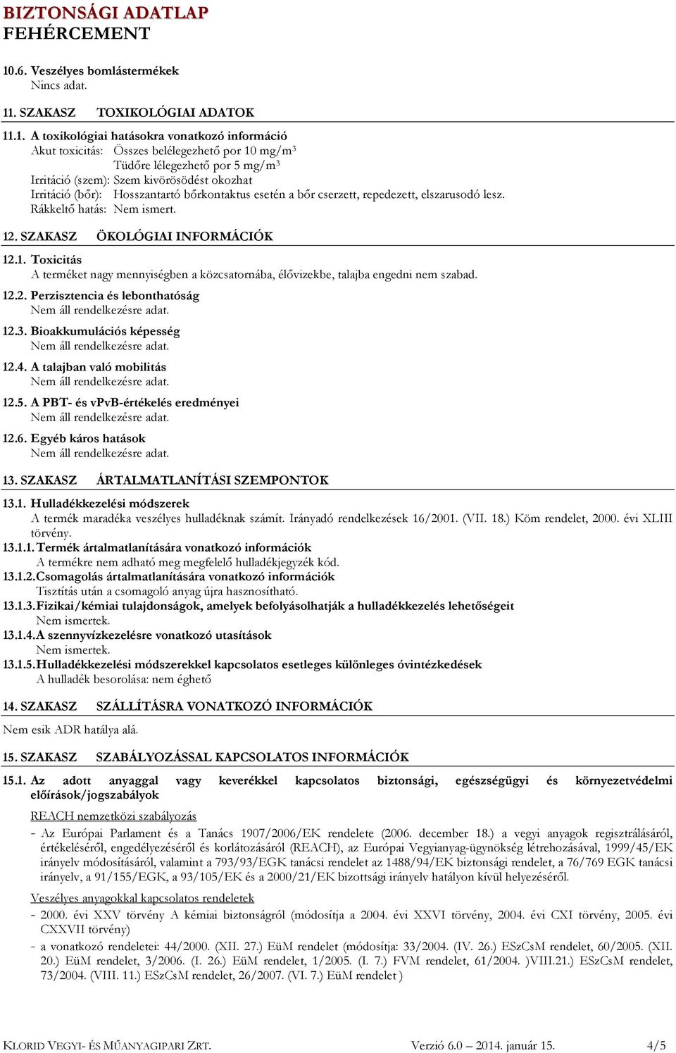 . SZAKASZ ÖKOLÓGIAI INFORMÁCIÓK 12.1. Toxicitás A terméket nagy mennyiségben a közcsatornába, élővizekbe, talajba engedni nem szabad. 12.2. Perzisztencia és lebonthatóság 12.3.