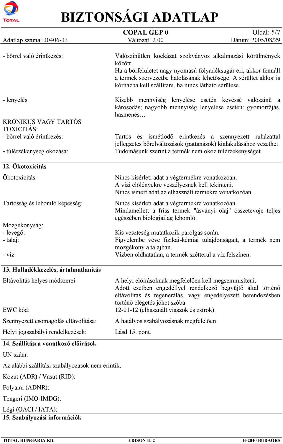 Ha a bőrfelületet nagy nyomású folyadéksugár éri, akkor fennáll a termék szervezetbe hatolásának lehetősége. A sérültet akkor is kórházba kell szállítani, ha nincs látható sérülése.