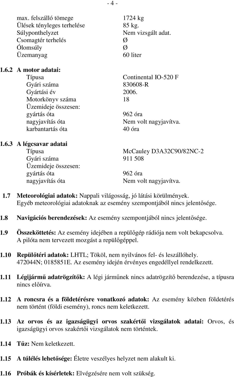 karbantartás óta 40 óra 1.6.3 A légcsavar adatai Típusa McCauley D3A32C90/82NC-2 Gyári száma 911 508 Üzemideje összesen: gyártás óta 962 óra nagyjavítás óta Nem volt nagyjavítva. 1.7 Meteorológiai adatok: Nappali világosság, jó látási körülmények.