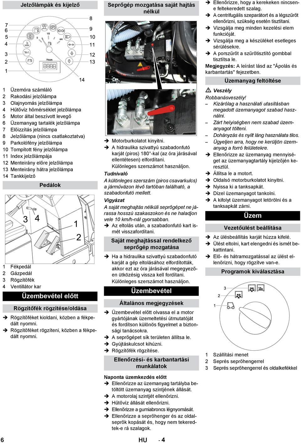 1 Fékpedál 2 Gázpedál 3 Rögzítőfék 4 Ventillátor kar Pedálok Üzembevétel előtt Rögzítőfék rögzítése/oldása Rögzítőféket kioldani, közben a fékpedált nyomni.