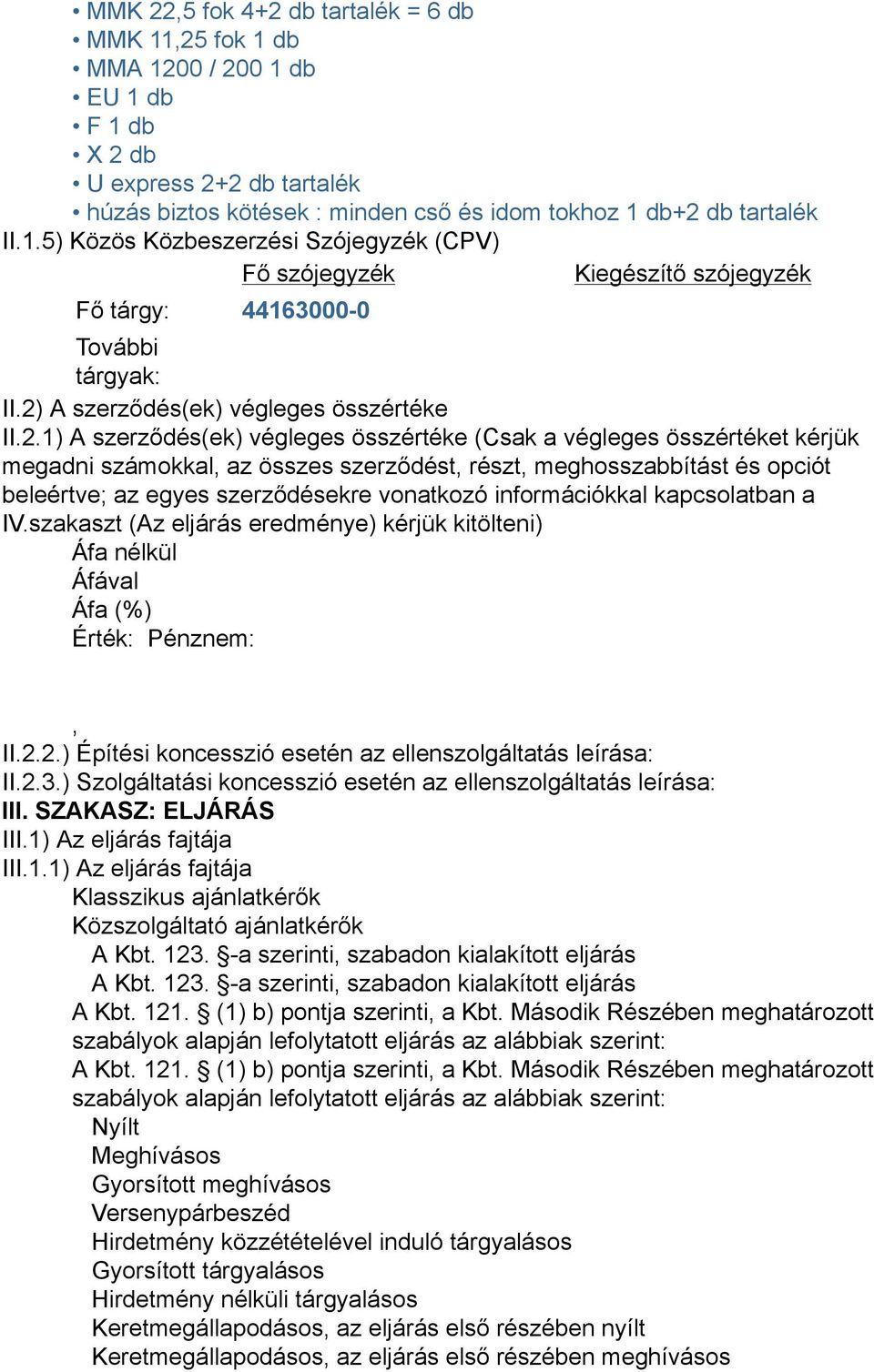 beleértve; az egyes szerződésekre vonatkozó információkkal kapcsolatban a IV.szakaszt (Az eljárás eredménye) kérjük kitölteni) Áfa nélkül Áfával Áfa (%) Érték: Pénznem: II.2.