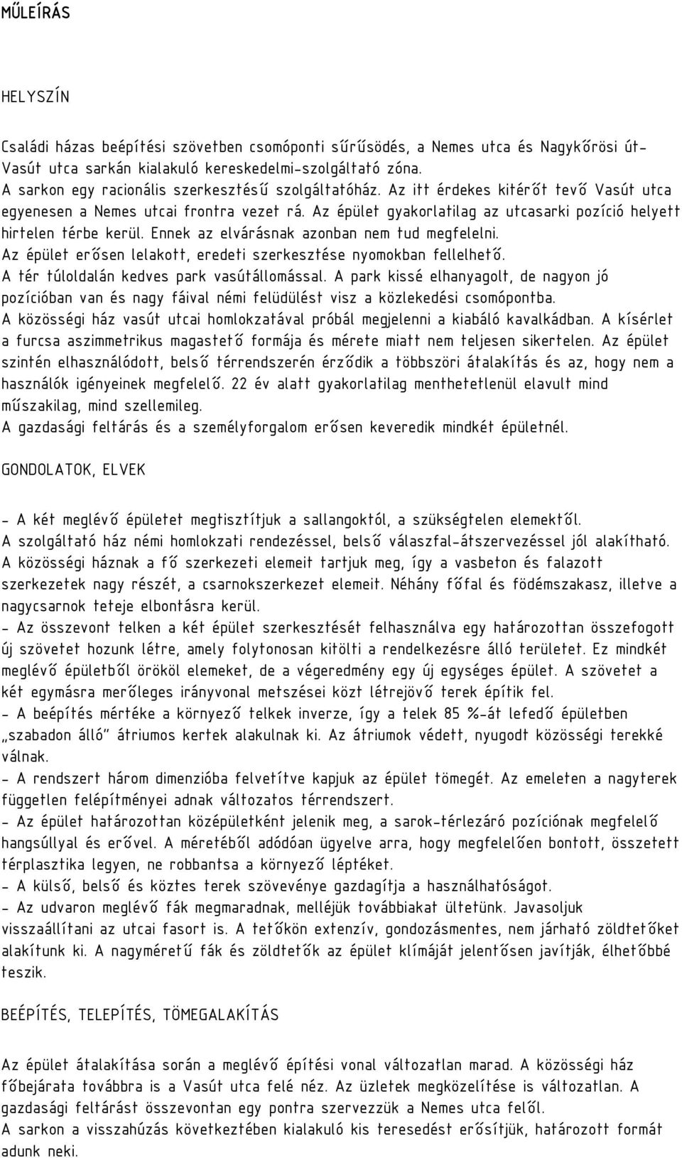 Az épület gyakorlatilag az utcasarki pozíció helyett hirtelen térbe kerül. Ennek az elvárásnak azonban nem tud megfelelni. Az épület erősen lelakott, eredeti szerkesztése nyomokban fellelhető.