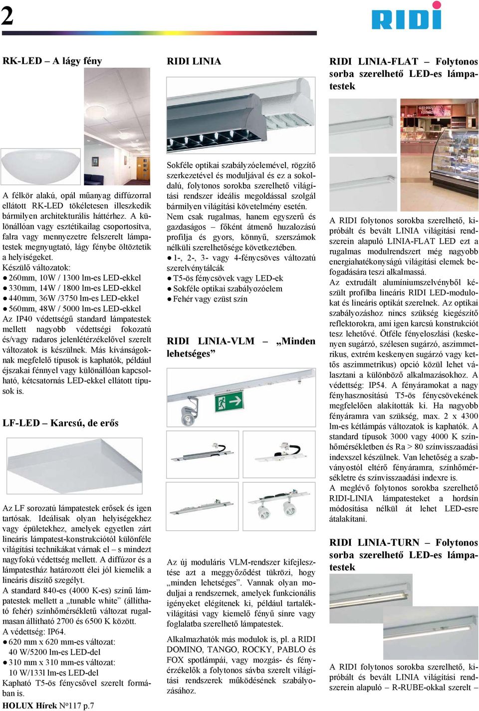 Készülő változatok: 260mm, 10W / 1300 lm-es LED-ekkel 330mm, 14W / 1800 lm-es LED-ekkel 440mm, 36W /3750 lm-es LED-ekkel 560mm, 48W / 5000 lm-es LED-ekkel Az IP40 védettségű standard lámpatestek