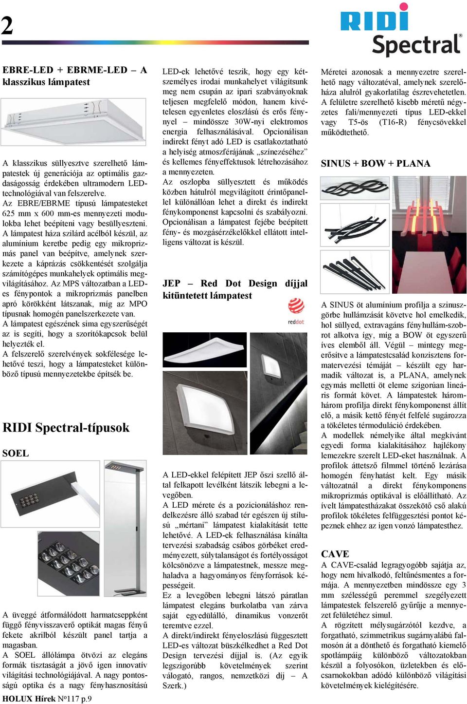 A lámpatest háza szilárd acélból készül, az alumínium keretbe pedig egy mikroprizmás panel van beépítve, amelynek szerkezete a káprázás csökkentését szolgálja számítógépes munkahelyek optimális