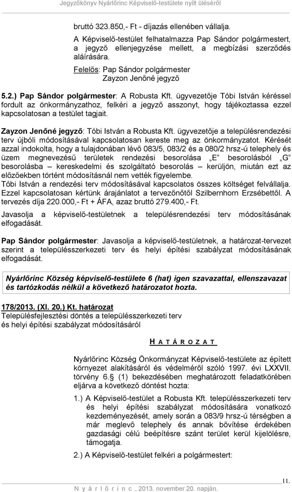 ügyvezetője Tóbi István kéréssel fordult az önkormányzathoz, felkéri a jegyző asszonyt, hogy tájékoztassa ezzel kapcsolatosan a testület tagjait. Zayzon Jenőné jegyző: Tóbi István a Robusta Kft.